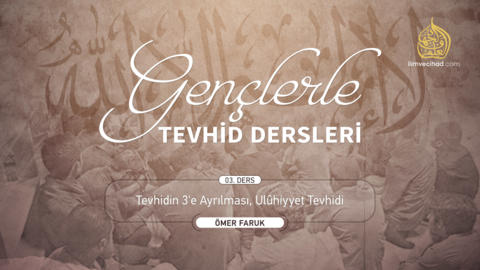 03. Ders: Tevhidin 3'e Ayrılması, Ulûhiyyet Tevhidi